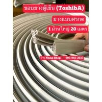 ราคา ขอบยางตู้เย็นแบบยกม้วน TOSHIBA โตชิบา ยางแบบศรกดตามร่อง 1 ม้วนใหญ่มี 20 เมตร (15693891199)