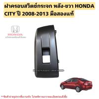 ราคา ฝาครอบสวิตช์กระจก หลังขวา HONDA CITY ปี 2008 2013 มือสองแท้ (20633927114)
