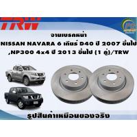 ราคา จานเบรคหน้า NISSAN NAVARA 6 เกียร์ D40 ปี 2007 ขึ้นไป NP300 4x4 ปี 2013 ขึ้นไป 1 คู่ TRW (8990908342)