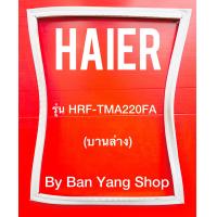 ราคา ขอบยางตู้เย็น HAIER รุ่น HRF TMA220FA บานล่าง (14073691168)