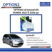 ราคา OPTION2 ฝาครอบฝาถัง HONDA JAZZ ปี 2008 ชุบ จำนวน 1 ชิ้น (3425664975)