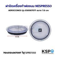 ราคา ฝาปิดเครื่องทำฟองนม NESPRESSO AEROCCINO3 รุ่น ES0087071 ขนาด 7 8cm แท้ อะไหล่เครื่องชงกาแฟ (19438236789)