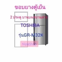 ราคา ขอบยางตู้เย็น TOSHIBA รุ่นGR M32K 2ประตู (21311217475)