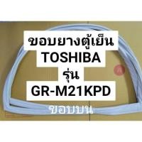 ราคา 9 ขอบยางตู้เย็น โตชิบา รุ่น GR-M21KPD ขอบยางประตูตู้เย็น 2 ประตู(เฉพาะขอบบน) (23069056109)