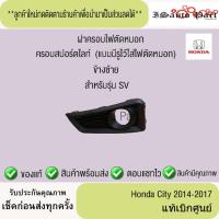 ราคา ฝาครอบไฟตัดหมอก ครอบสปอร์ตไลท์ (แบบมีรูไว้ใส่ไฟตัดหมอก) Honda city 2014-2017 แท้เบิกศูนย์ (29331334719)