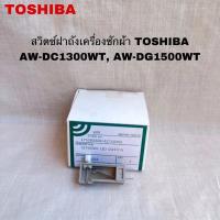 ราคา สวิตช์ฝาถังเครื่องซักผ้าTOSHIBA แท้สินค้าใหม่AW-DC1300WT AW-DG1500WT (29974097847)
