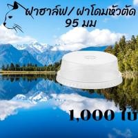 ราคา ฝาฮาฟ (95mm.) 1,000 ชิ้น ฝาฮาล์ฟ ฝาโดมหัวตัด ฝาโดมครึ่ง ปากกว้าง 95มิล ฝาโดม ปิดแก้วพลาสติก ปาก95มิล ยกลัง (14801999553)