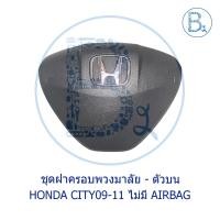 ราคา **อะไหล่แท้** ชุดฝาครอบพวงมาลัย - ตัวบน ไม่มี AIRBAG HONDA CITY09-11 (14621474109)