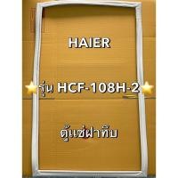 ราคา 63 ขอบยางตู้เเช่ Haier รุ่น HCF-108H-2 ตู้เเช่ฝาทึบ มีหลากหลายรุ่นสอบถามได้ครับ (29932484694)