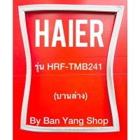 ราคา ขอบยางตู้เย็น HAIER รุ่น HRF-TMB241 (บานล่าง) (18753521520)