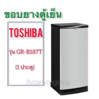 ราคา ขอบยางตู้เย็น TOSHIBA รุ่น GR-B187T (1 ประตู) (21620113319)