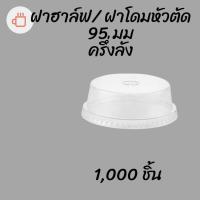 ราคา ฝาฮาฟ (95mm.) 1,000 ชิ้น ฝาฮาล์ฟ ฝาโดมหัวตัด ฝาโดมครึ่ง ปากกว้าง 95มิล ฝาโดม ปิดแก้วพลาสติก ปาก95มิล ยกลัง (10013659721)