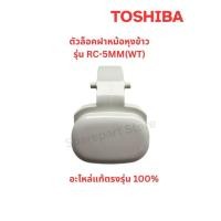ราคา TOSHIBA ตัวล็อคฝาหม้อหุงข้าว รุ่น RC-5MM(WT) สีขาว ,RC-5MM(KH)A สีเทาดำ อะไหล่แท้100% (40772665410)
