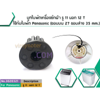 ราคา บูทใบพัดเครื่องซักผ้า รู 11 นอก 12 ฟัน ใช้กับใบพัด Panasonic ใบใหญ่ ขอบบน 27 ขอบล่าง 35 mm สูง 31 mm 3020321 (1437380884)