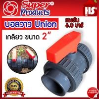 ราคา บอลวาล์ว 2นิ้ว UNION เกลียว SUPER PRODUCT บอลวาล์ว ยูเนี่ยน ยูพีวีซี UPVC UNION BALL VALVE 2นิ้ว วาล์วน้ำ ยูเนี่ยน วาล์ว ยูเนี่ยน (21407703685)
