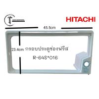 ราคา อะไหล่แท้ศูนย์ กรอบประตูช่องฟรีส ตู้เย็น 1 ประตูฮิตาชิ HITACHI R 64S 016 รุ่น รุ่น R 64SR 64S 1R 64SXR 64SX 1 (20265722585)