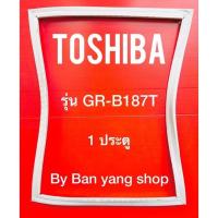 ราคา ขอบยางตู้เย็น TOSHIBA รุ่น GR B187T 1 ประตู (13541334872)