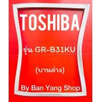 ราคา ขอบยางตู้เย็น TOSHIBA รุ่น GR B31KU 2 ประตู (21838589329)