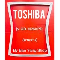 ราคา ขอบยางตู้เย็น TOSHIBA รุ่น GR M26KPD บานล่าง (14087912514)