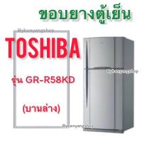 ราคา ขอบยางตู้เย็น TOSHIBA รุ่น GR R58KD 2 ประตู (17711018013)