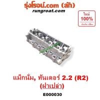 ราคา E000030 ฝาสูบ มาสด้า แม็กนั่ม ทันเดอร์ 2.2 2200 R2 ฝาเปล่า MAZDA MAGNUM THUNDER เครื่อง 2200 ฝาเปล่า (9703012811)
