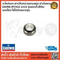 ราคา อะไหล่รอก ฝาปรับหน่วงแกนสปูล ฝาดันแกน DAIWA RYOGA 1016 รุ่นแรกตัวสีเงิน ของใหม่ ใส่ได้กับหลายรุ่น (3908751487)