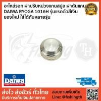 ราคา อะไหล่รอก ฝาปรับหน่วงแกนสปูล ฝาดันแกน DAIWA RYOGA 1016H รุ่นแรกตัวสีเงิน ของใหม่ ใส่ได้กับหลายรุ่น (4308656838)