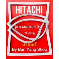 ราคา ขอบยางตู้เย็น HITACHI รุ่น R-M600GP2TH (3 ประตู บายไซร้) (16488724667)