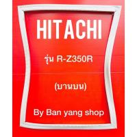 ราคา ขอบยางตู้เย็น HITACHI รุ่น R-Z350R (บานบน) (15666270982)