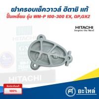 ราคา ฝาครอบเช็ควาล์ว ปั๊มน้ำฮิตาชิ ปั๊มเหลี่ยม รุ่น WM-P 100-350 EX,GP,GX,GX2 (ของแท้) ออกใบกำกับภาษีได้ (22857823853)