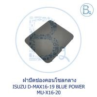 ราคา **อะไหล่แท้** ฝาปิดช่องคอนโซลกลาง ISUZU D-MAX16-19 BLUE POWER,MU-X16-20 (16394798863)